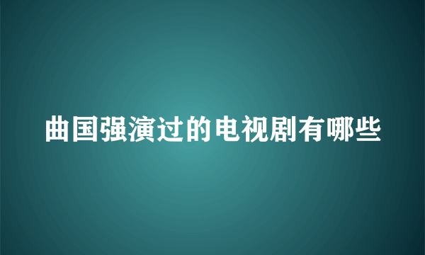 曲国强演过的电视剧有哪些