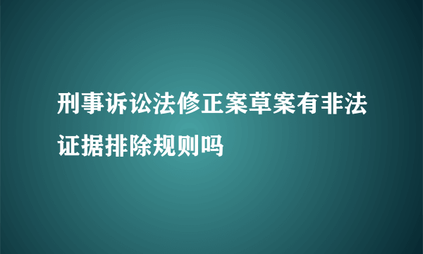 刑事诉讼法修正案草案有非法证据排除规则吗