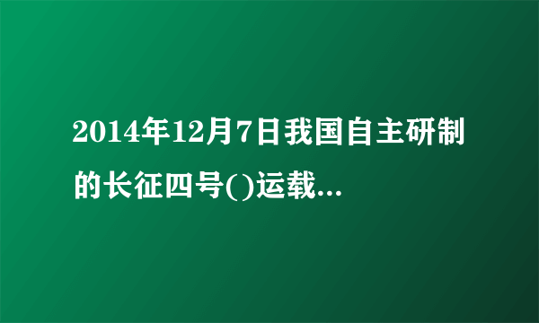 2014年12月7日我国自主研制的长征四号()运载火箭将中国和巴西联