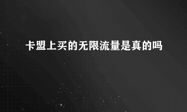 卡盟上买的无限流量是真的吗