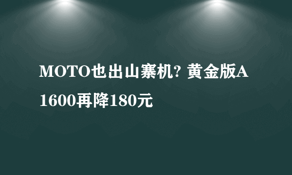 MOTO也出山寨机? 黄金版A1600再降180元