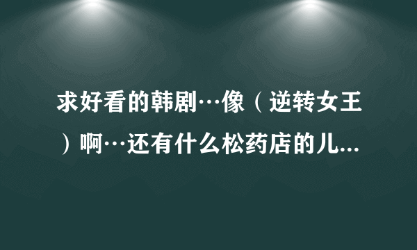 求好看的韩剧…像（逆转女王）啊…还有什么松药店的儿子们啊这些的…...