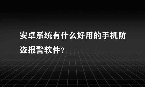 安卓系统有什么好用的手机防盗报警软件？