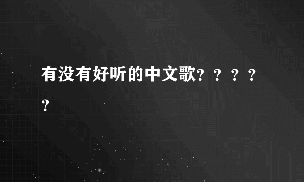 有没有好听的中文歌？？？？？