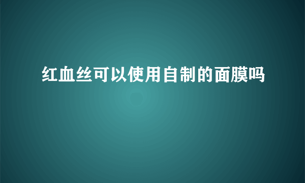 红血丝可以使用自制的面膜吗