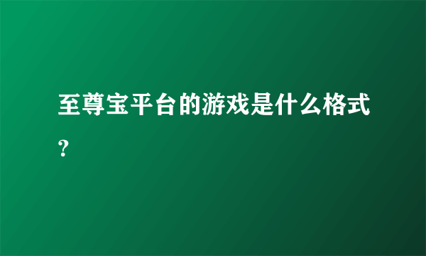 至尊宝平台的游戏是什么格式？