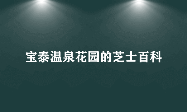 宝泰温泉花园的芝士百科