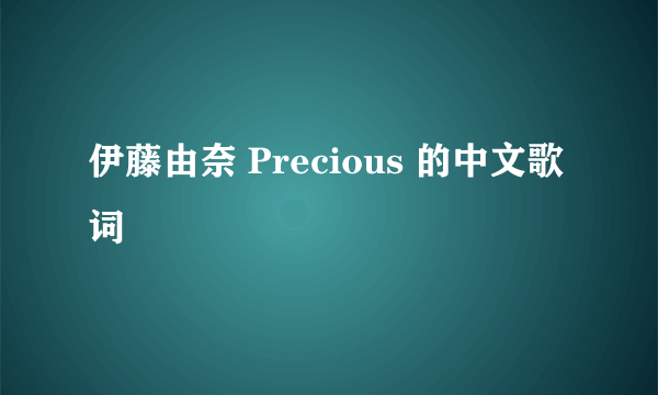 伊藤由奈 Precious 的中文歌词