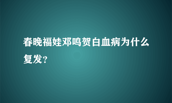 春晚福娃邓鸣贺白血病为什么复发？