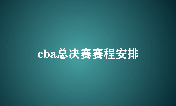 cba总决赛赛程安排