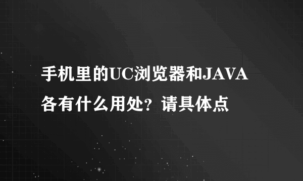 手机里的UC浏览器和JAVA各有什么用处？请具体点