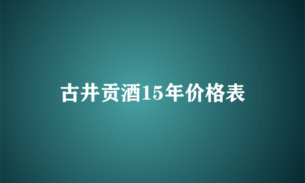 古井贡酒15年价格表