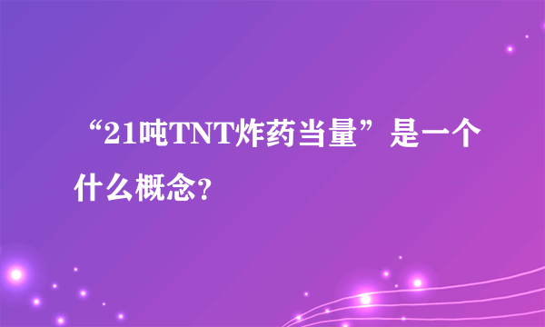 “21吨TNT炸药当量”是一个什么概念？