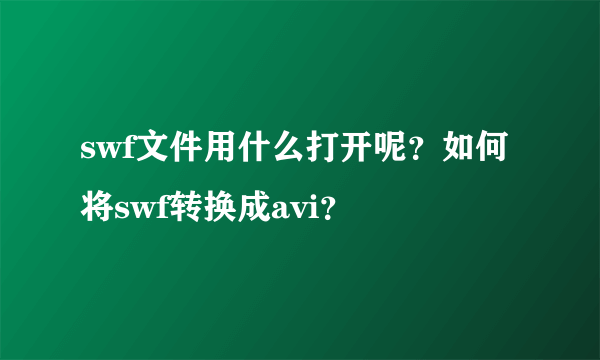 swf文件用什么打开呢？如何将swf转换成avi？