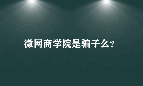 微网商学院是骗子么？