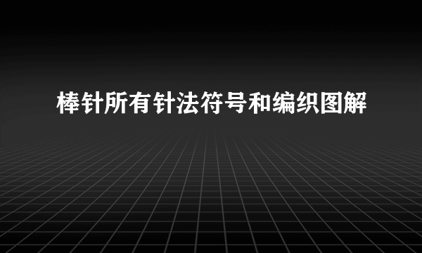 棒针所有针法符号和编织图解