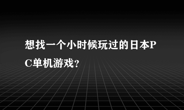 想找一个小时候玩过的日本PC单机游戏？