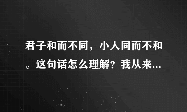 君子和而不同，小人同而不和。这句话怎么理解？我从来不和别人深入的...