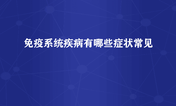 免疫系统疾病有哪些症状常见