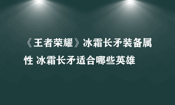 《王者荣耀》冰霜长矛装备属性 冰霜长矛适合哪些英雄