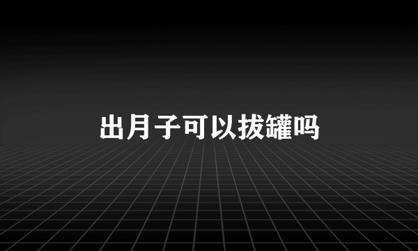 出月子可以拔罐吗