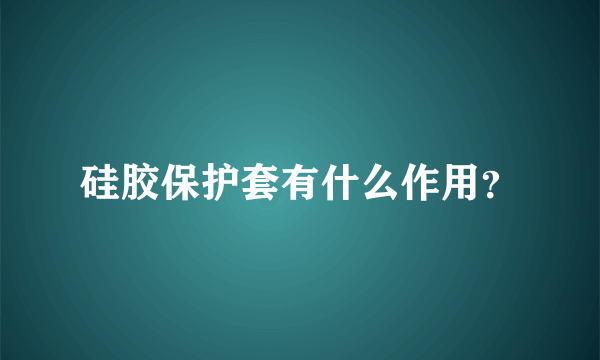 硅胶保护套有什么作用？