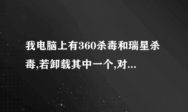 我电脑上有360杀毒和瑞星杀毒,若卸载其中一个,对电脑安全...