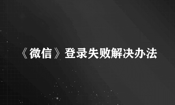 《微信》登录失败解决办法