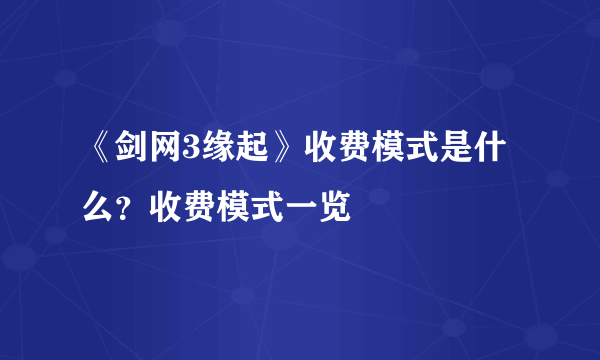 《剑网3缘起》收费模式是什么？收费模式一览