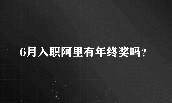 6月入职阿里有年终奖吗？