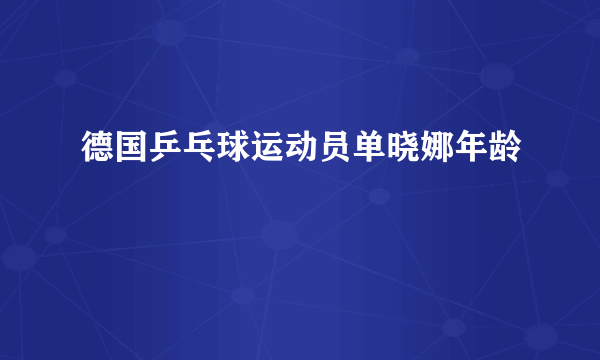 德国乒乓球运动员单晓娜年龄