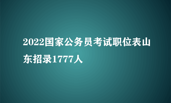 2022国家公务员考试职位表山东招录1777人