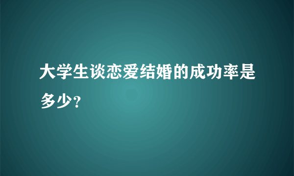 大学生谈恋爱结婚的成功率是多少？