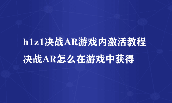 h1z1决战AR游戏内激活教程 决战AR怎么在游戏中获得