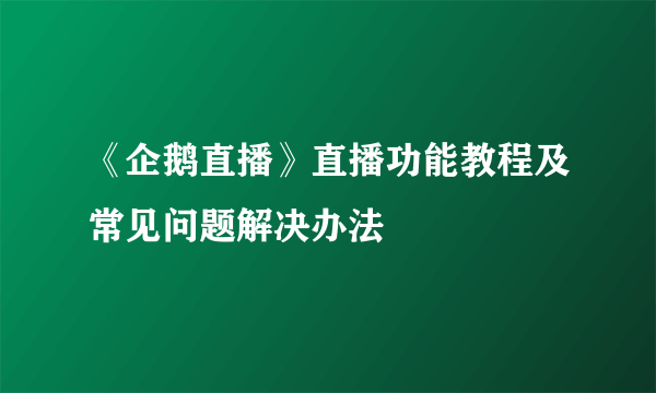 《企鹅直播》直播功能教程及常见问题解决办法