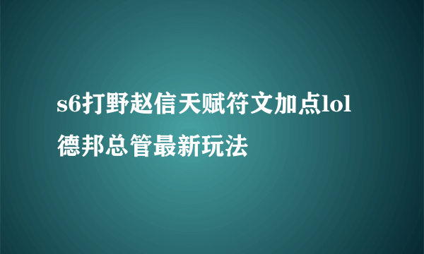 s6打野赵信天赋符文加点lol德邦总管最新玩法