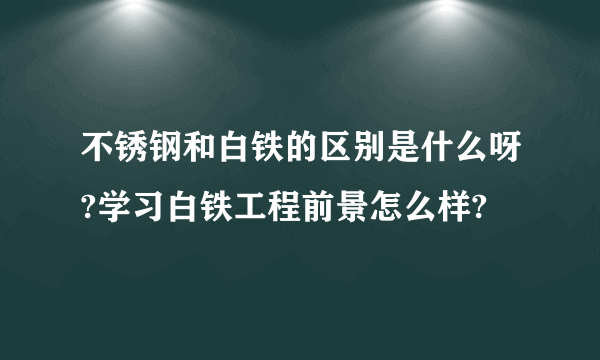 不锈钢和白铁的区别是什么呀?学习白铁工程前景怎么样?