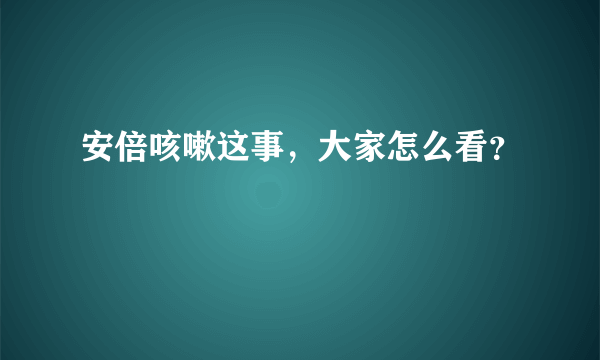 安倍咳嗽这事，大家怎么看？