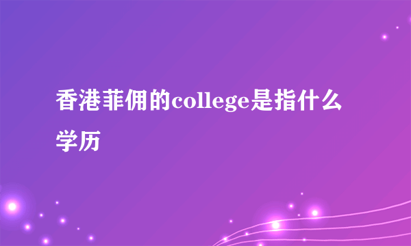 香港菲佣的college是指什么学历