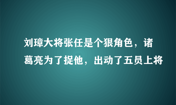 刘璋大将张任是个狠角色，诸葛亮为了捉他，出动了五员上将