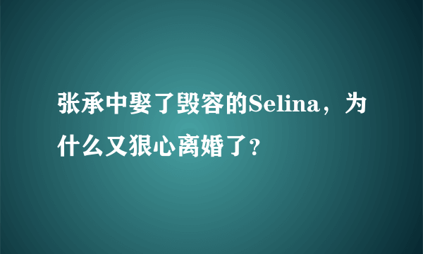 张承中娶了毁容的Selina，为什么又狠心离婚了？