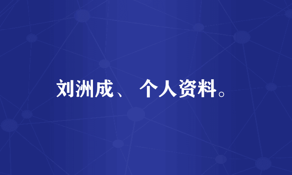 刘洲成、 个人资料。