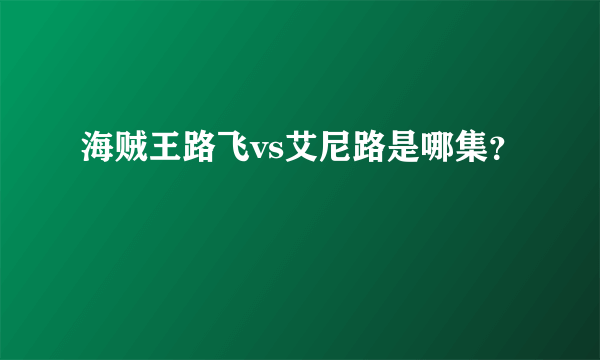 海贼王路飞vs艾尼路是哪集？