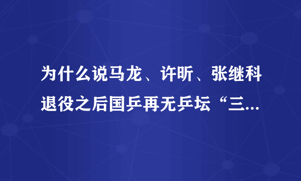 为什么说马龙、许昕、张继科退役之后国乒再无乒坛“三剑客”？