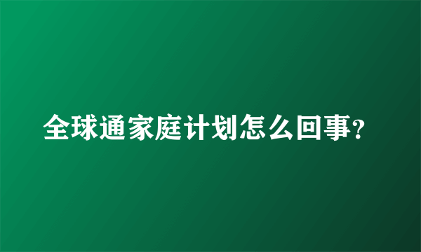 全球通家庭计划怎么回事？