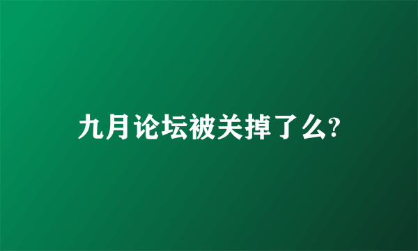 九月论坛被关掉了么?