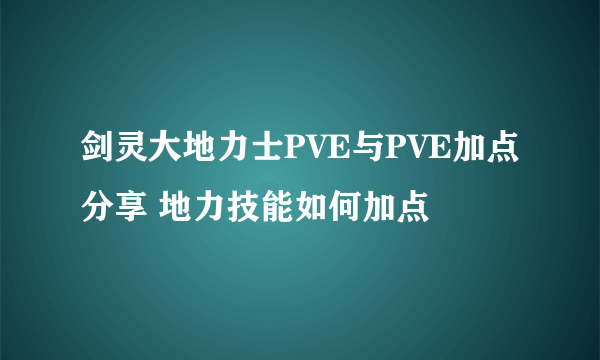 剑灵大地力士PVE与PVE加点分享 地力技能如何加点