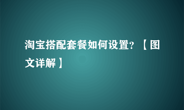 淘宝搭配套餐如何设置？【图文详解】