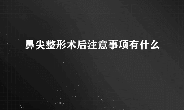 鼻尖整形术后注意事项有什么