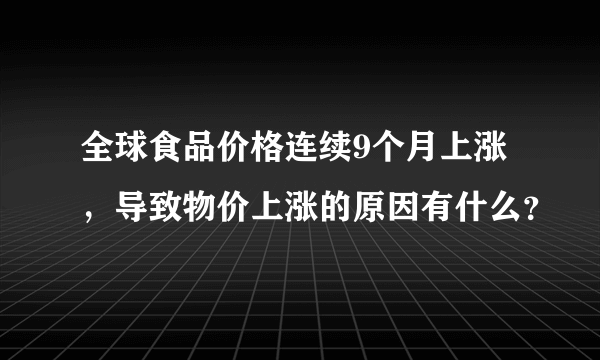 全球食品价格连续9个月上涨，导致物价上涨的原因有什么？